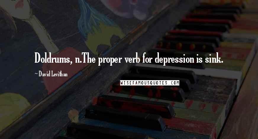 David Levithan Quotes: Doldrums, n.The proper verb for depression is sink.