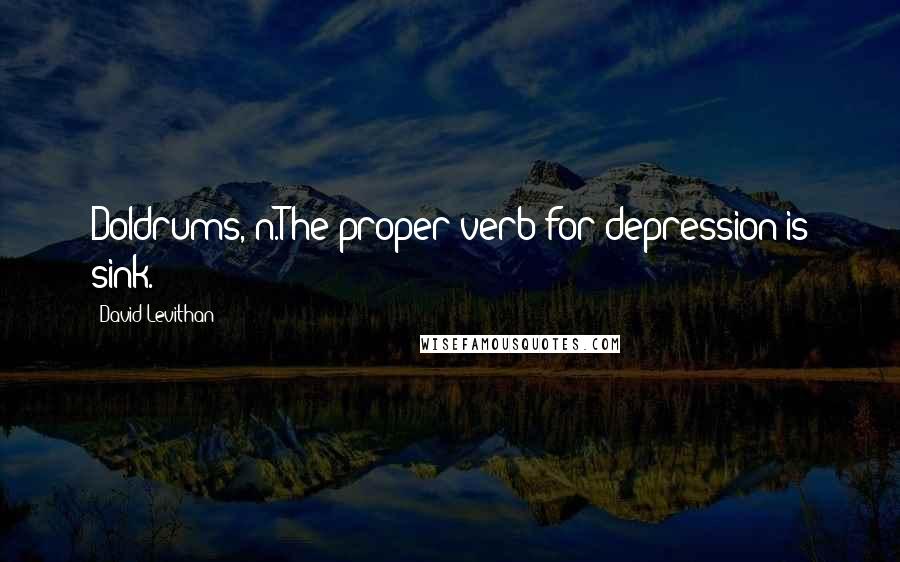 David Levithan Quotes: Doldrums, n.The proper verb for depression is sink.
