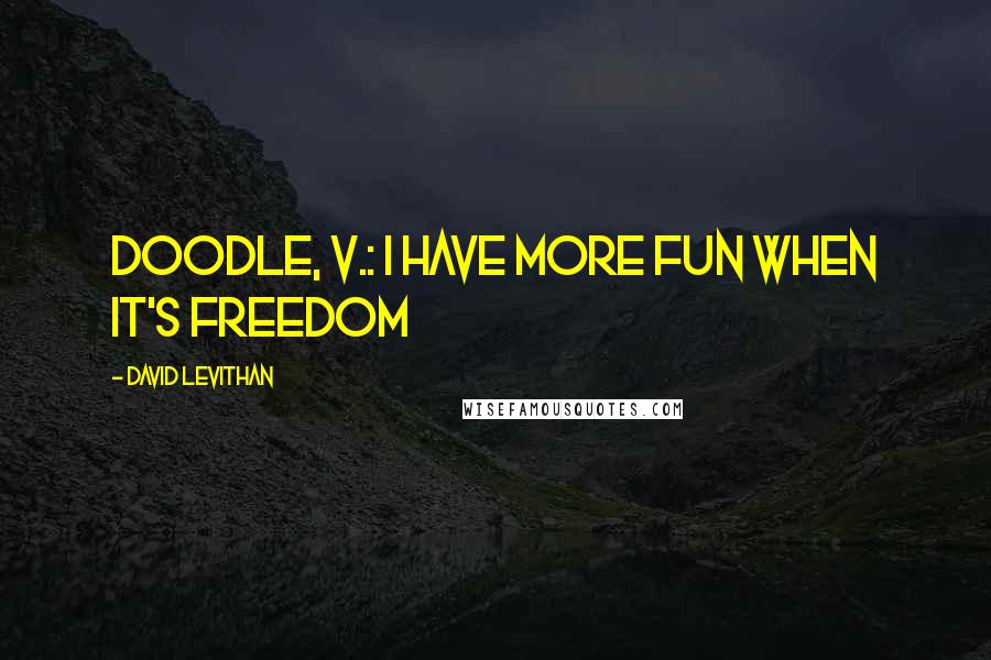 David Levithan Quotes: doodle, v.: I have more fun when it's freedom