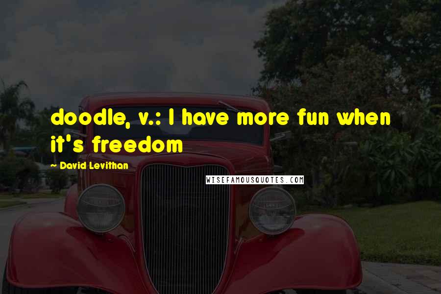 David Levithan Quotes: doodle, v.: I have more fun when it's freedom