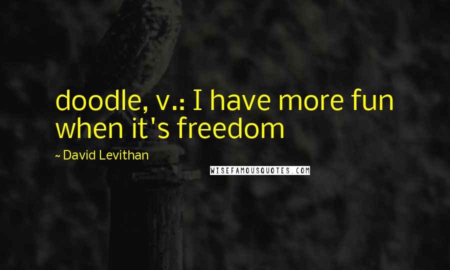 David Levithan Quotes: doodle, v.: I have more fun when it's freedom