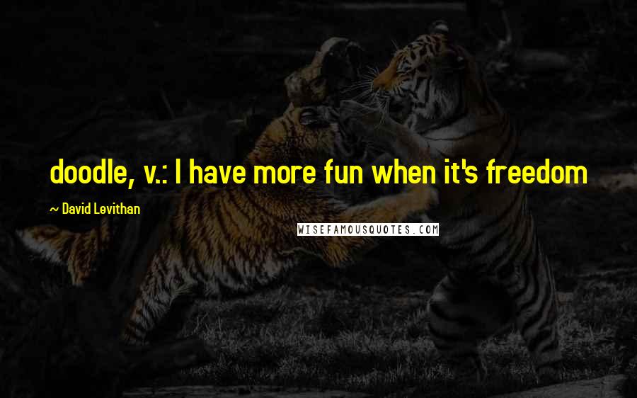 David Levithan Quotes: doodle, v.: I have more fun when it's freedom