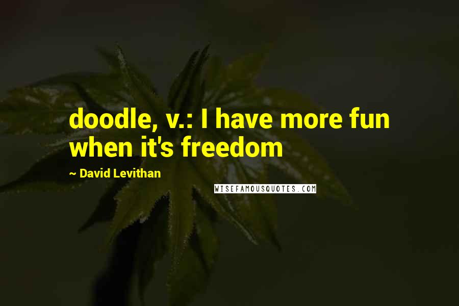 David Levithan Quotes: doodle, v.: I have more fun when it's freedom