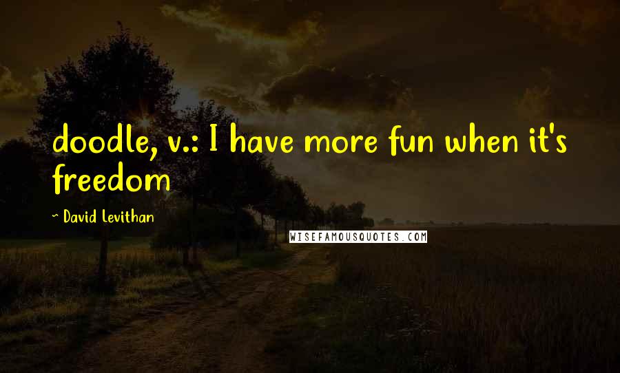 David Levithan Quotes: doodle, v.: I have more fun when it's freedom
