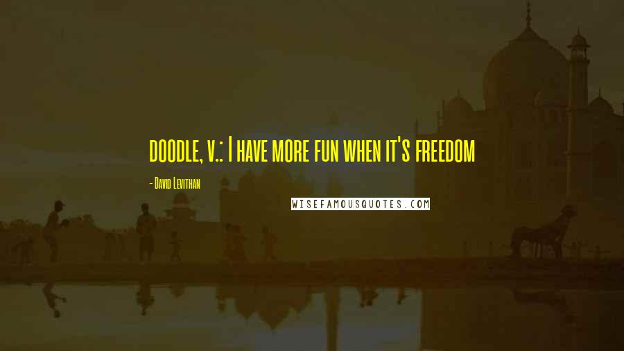 David Levithan Quotes: doodle, v.: I have more fun when it's freedom