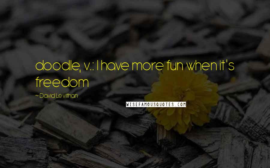 David Levithan Quotes: doodle, v.: I have more fun when it's freedom