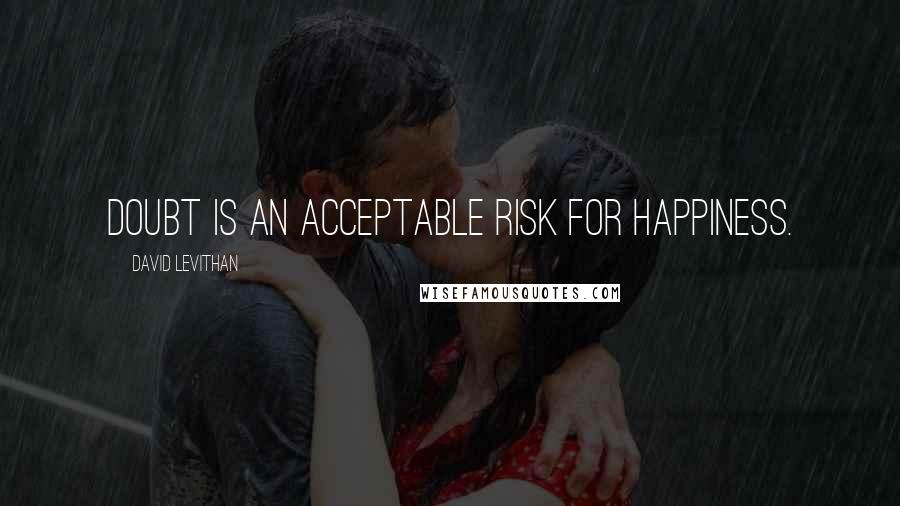 David Levithan Quotes: Doubt is an acceptable risk for happiness.