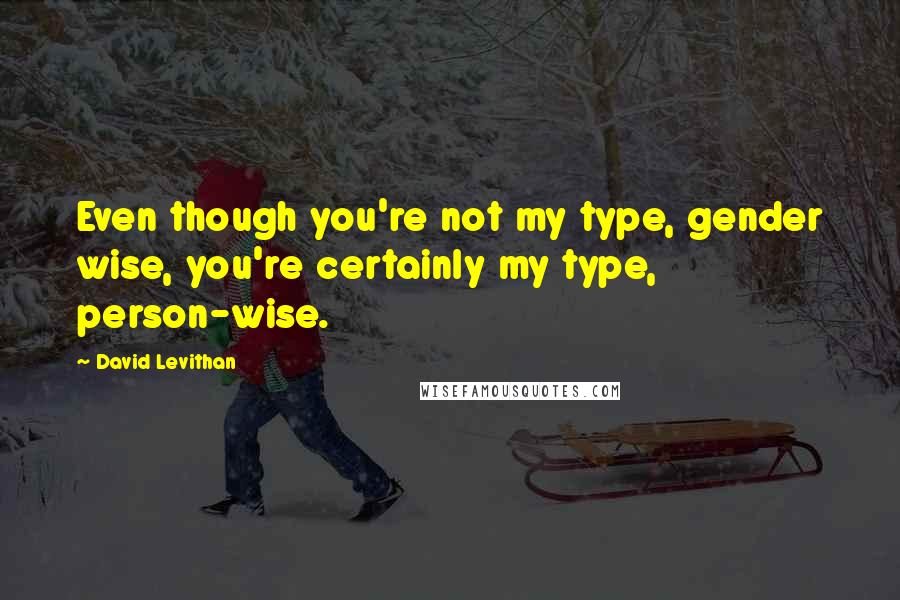 David Levithan Quotes: Even though you're not my type, gender wise, you're certainly my type, person-wise.
