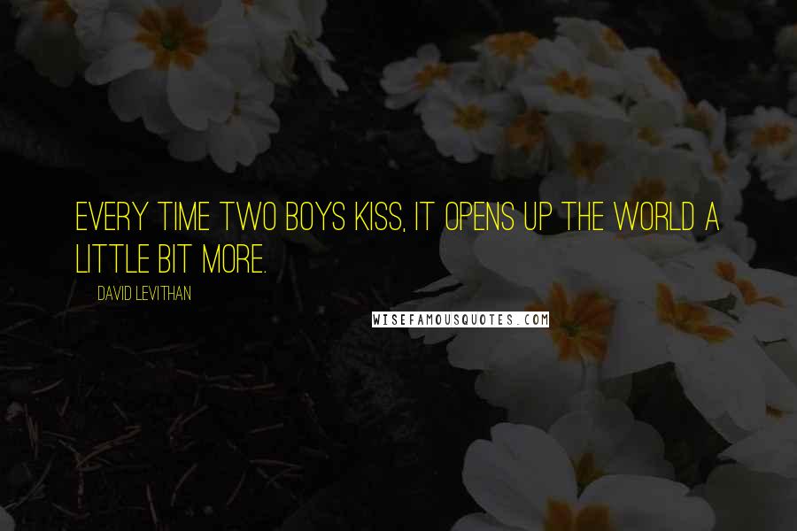 David Levithan Quotes: Every time two boys kiss, it opens up the world a little bit more.