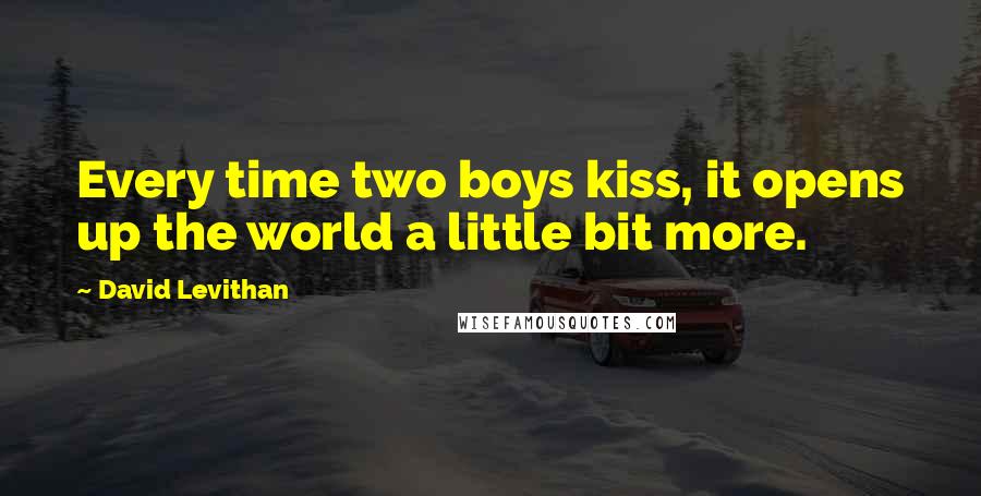 David Levithan Quotes: Every time two boys kiss, it opens up the world a little bit more.