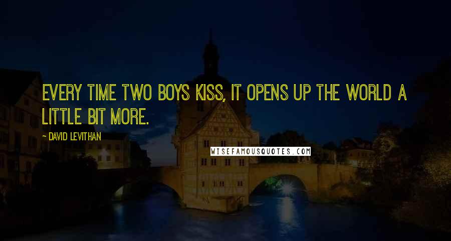 David Levithan Quotes: Every time two boys kiss, it opens up the world a little bit more.