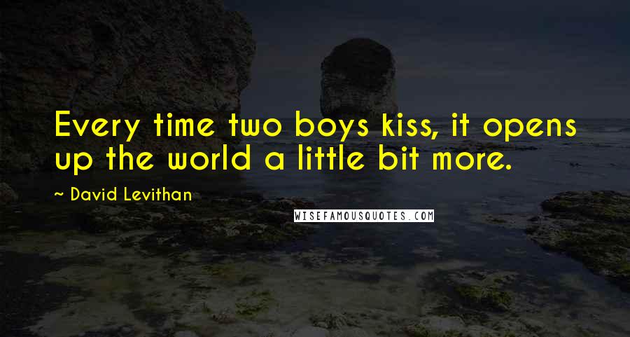 David Levithan Quotes: Every time two boys kiss, it opens up the world a little bit more.