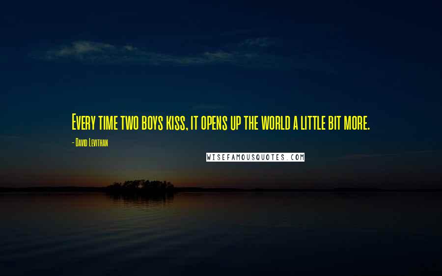 David Levithan Quotes: Every time two boys kiss, it opens up the world a little bit more.