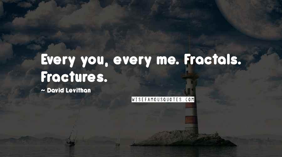 David Levithan Quotes: Every you, every me. Fractals. Fractures.