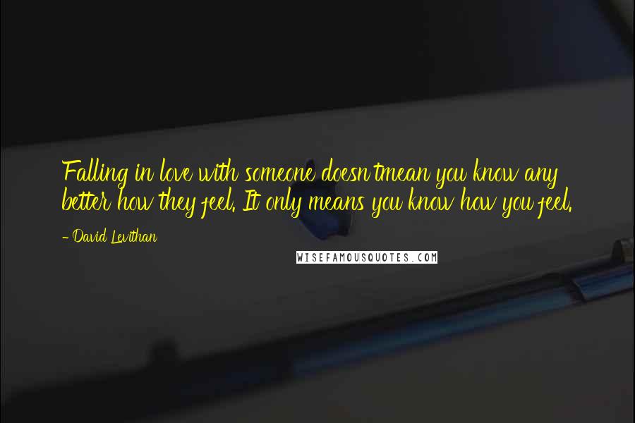 David Levithan Quotes: Falling in love with someone doesn'tmean you know any better how they feel. It only means you know how you feel.