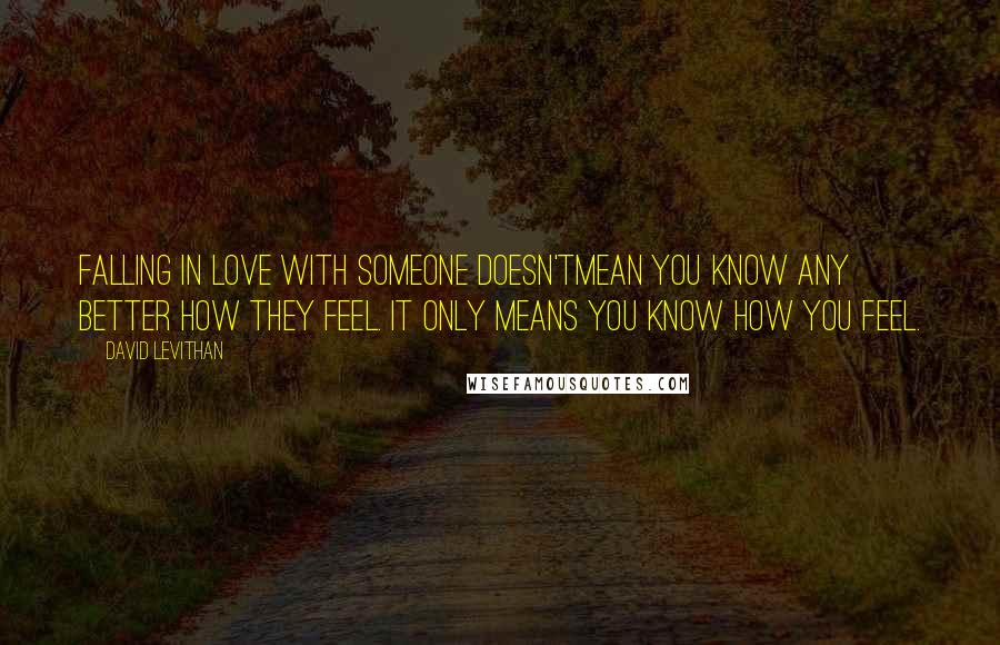 David Levithan Quotes: Falling in love with someone doesn'tmean you know any better how they feel. It only means you know how you feel.