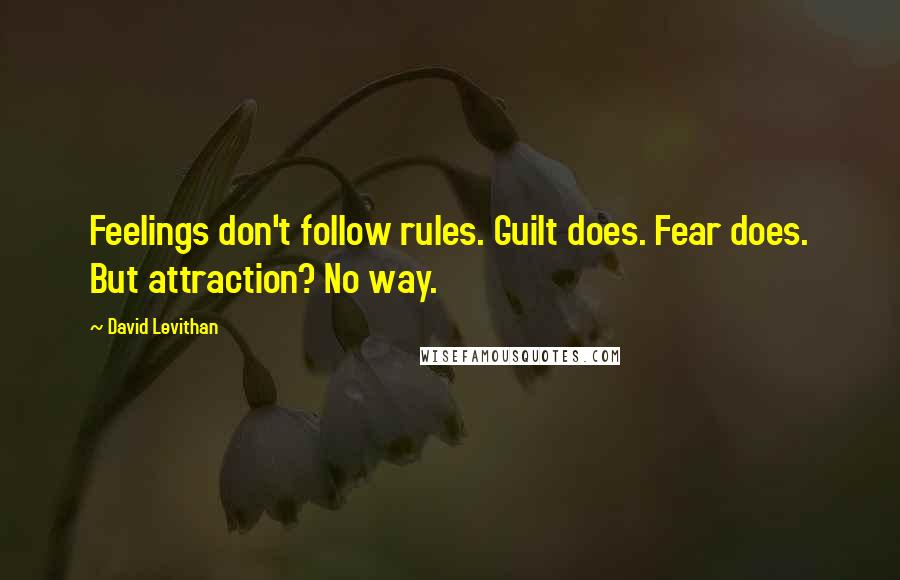 David Levithan Quotes: Feelings don't follow rules. Guilt does. Fear does. But attraction? No way.