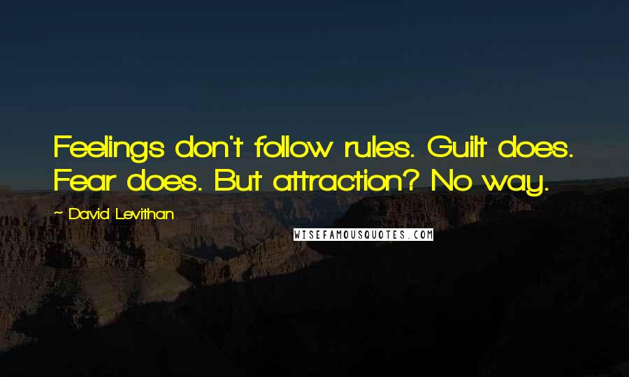 David Levithan Quotes: Feelings don't follow rules. Guilt does. Fear does. But attraction? No way.