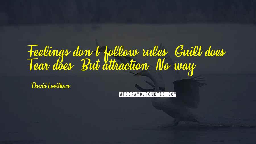 David Levithan Quotes: Feelings don't follow rules. Guilt does. Fear does. But attraction? No way.