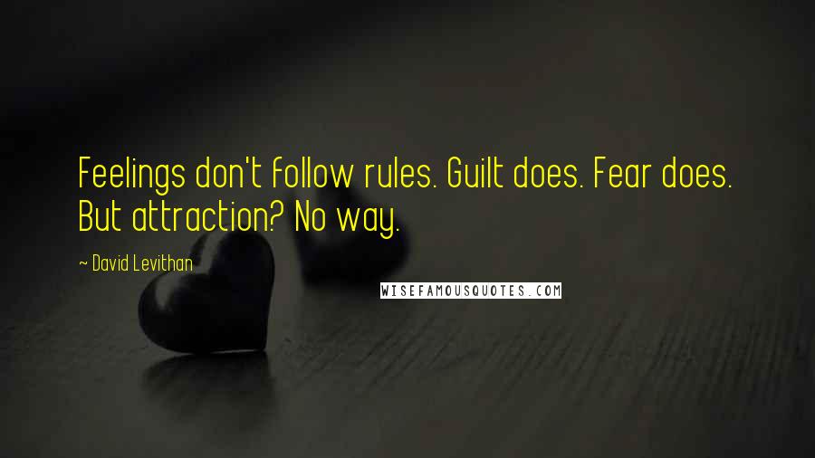 David Levithan Quotes: Feelings don't follow rules. Guilt does. Fear does. But attraction? No way.