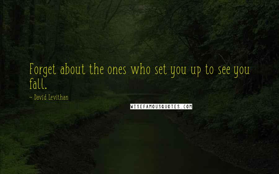 David Levithan Quotes: Forget about the ones who set you up to see you fall.