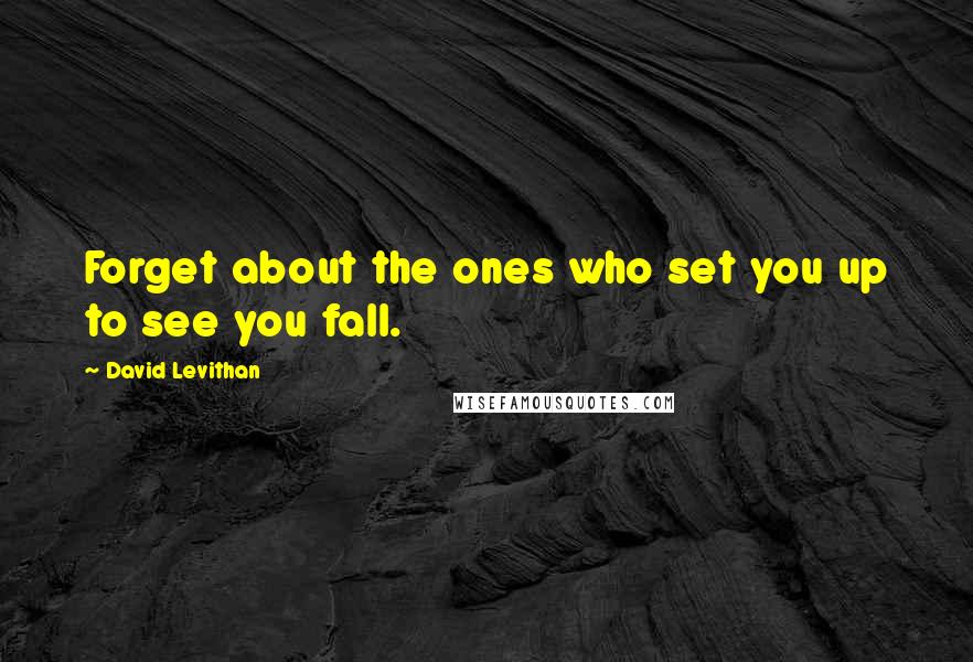 David Levithan Quotes: Forget about the ones who set you up to see you fall.