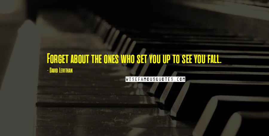 David Levithan Quotes: Forget about the ones who set you up to see you fall.