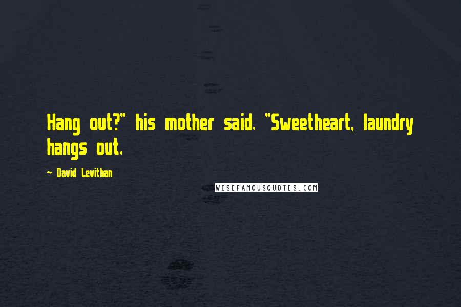 David Levithan Quotes: Hang out?" his mother said. "Sweetheart, laundry hangs out.