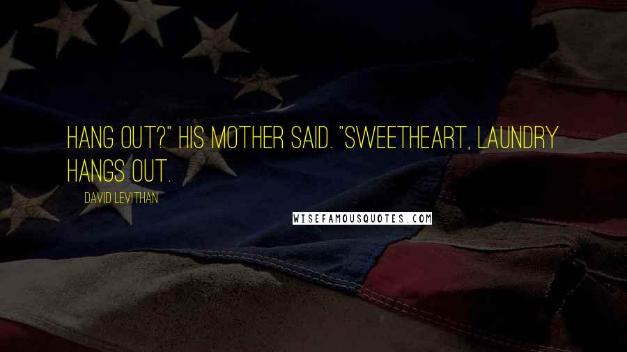 David Levithan Quotes: Hang out?" his mother said. "Sweetheart, laundry hangs out.