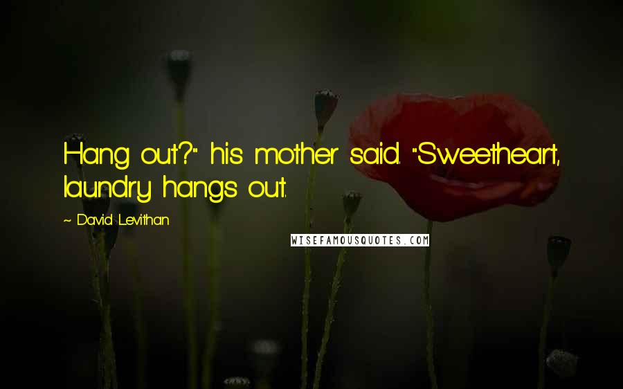 David Levithan Quotes: Hang out?" his mother said. "Sweetheart, laundry hangs out.