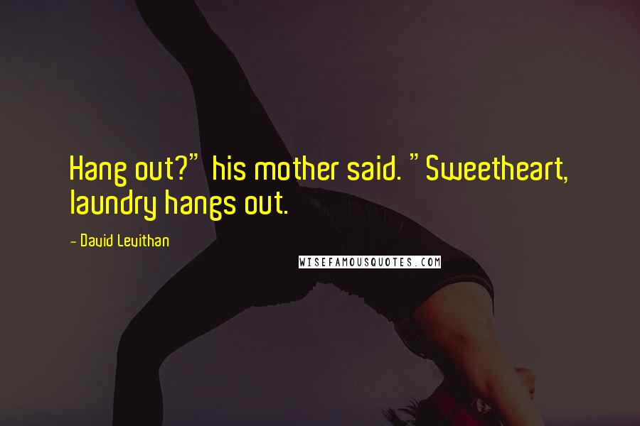 David Levithan Quotes: Hang out?" his mother said. "Sweetheart, laundry hangs out.