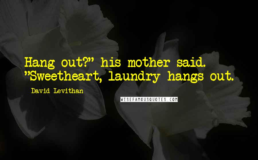 David Levithan Quotes: Hang out?" his mother said. "Sweetheart, laundry hangs out.
