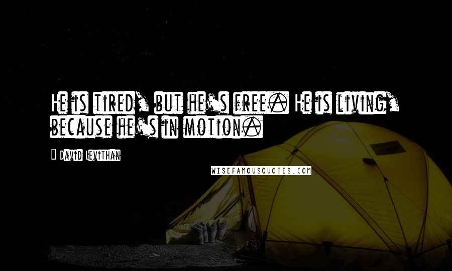 David Levithan Quotes: He is tired, but he's free. He is living, because he's in motion.