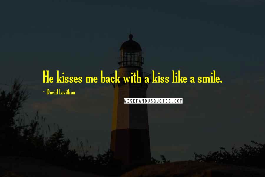 David Levithan Quotes: He kisses me back with a kiss like a smile.