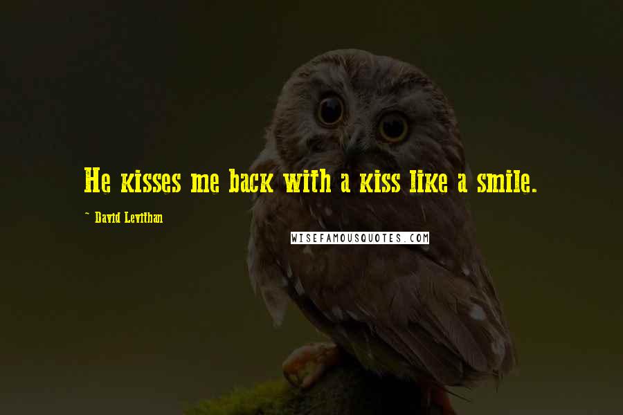 David Levithan Quotes: He kisses me back with a kiss like a smile.