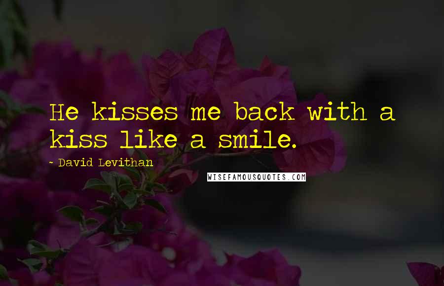 David Levithan Quotes: He kisses me back with a kiss like a smile.