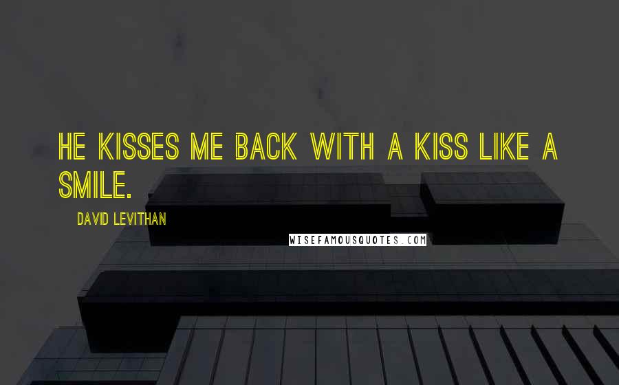 David Levithan Quotes: He kisses me back with a kiss like a smile.