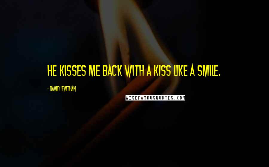 David Levithan Quotes: He kisses me back with a kiss like a smile.