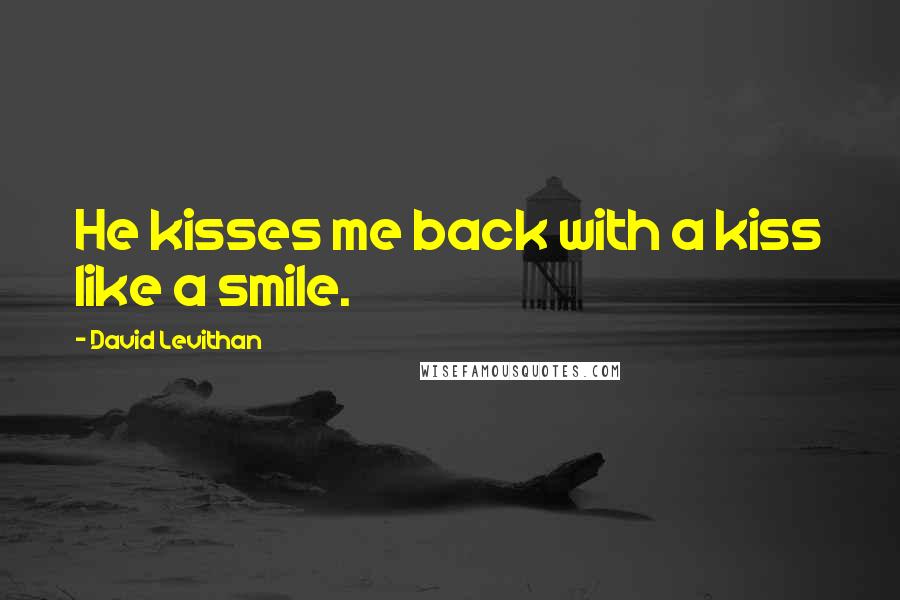 David Levithan Quotes: He kisses me back with a kiss like a smile.
