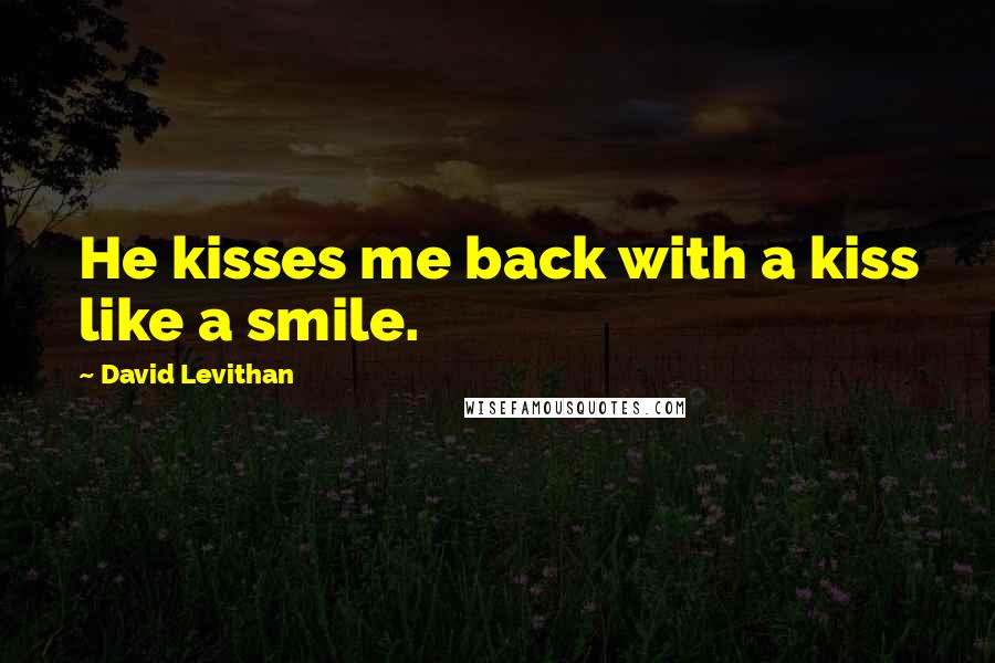 David Levithan Quotes: He kisses me back with a kiss like a smile.
