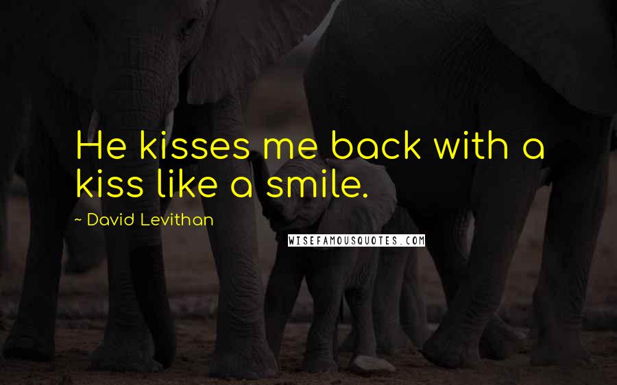 David Levithan Quotes: He kisses me back with a kiss like a smile.