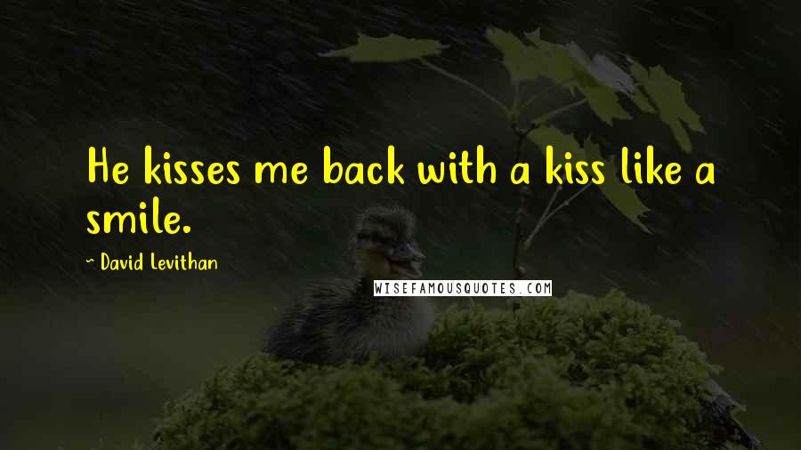 David Levithan Quotes: He kisses me back with a kiss like a smile.