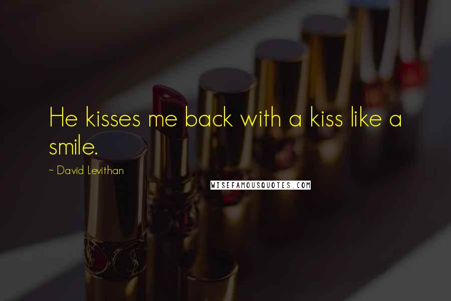David Levithan Quotes: He kisses me back with a kiss like a smile.