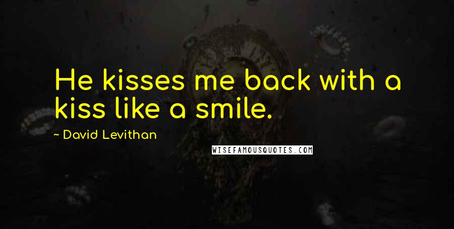 David Levithan Quotes: He kisses me back with a kiss like a smile.