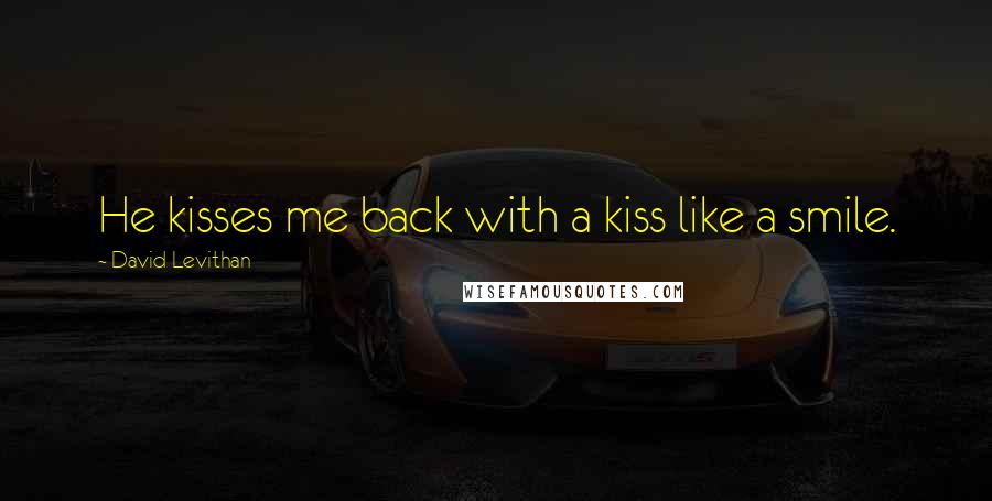 David Levithan Quotes: He kisses me back with a kiss like a smile.
