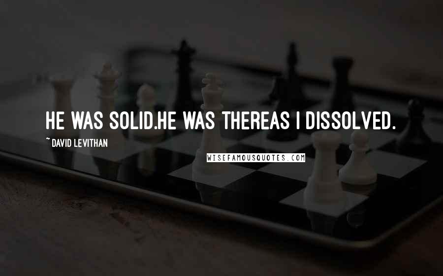 David Levithan Quotes: He was solid.he was thereas i dissolved.