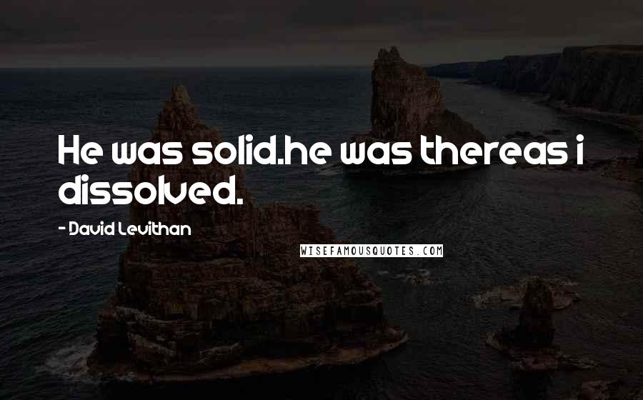 David Levithan Quotes: He was solid.he was thereas i dissolved.