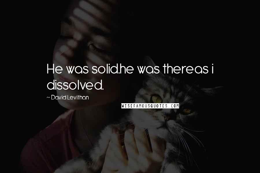 David Levithan Quotes: He was solid.he was thereas i dissolved.