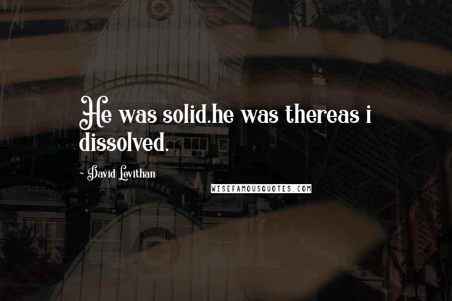 David Levithan Quotes: He was solid.he was thereas i dissolved.