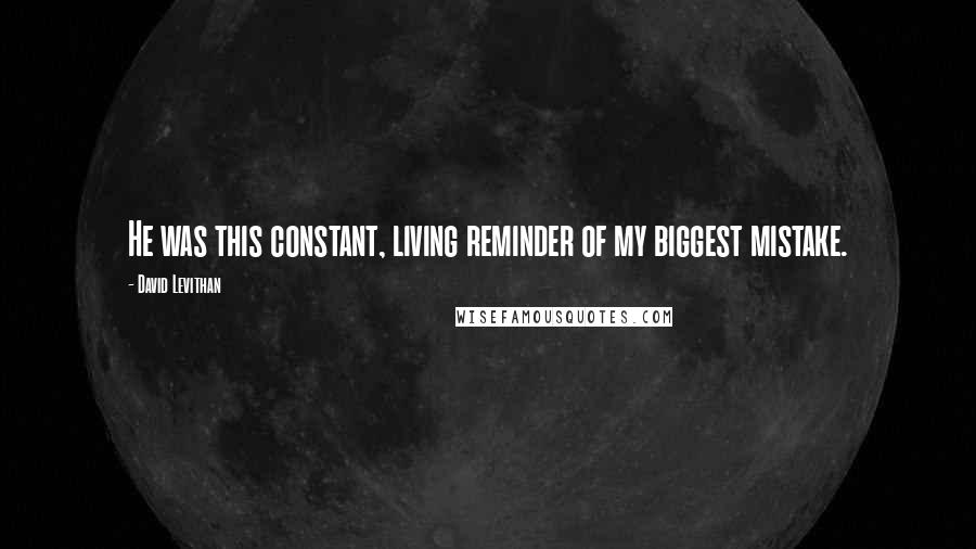 David Levithan Quotes: He was this constant, living reminder of my biggest mistake.